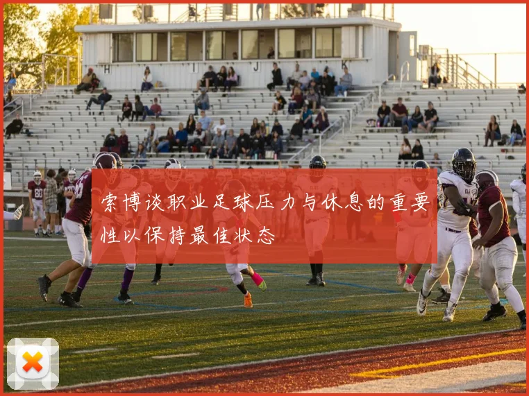 索博谈职业足球压力与休息的重要性以保持最佳状态