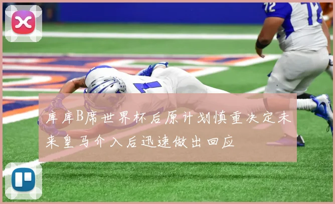库库B席世界杯后原计划慎重决定未来皇马介入后迅速做出回应